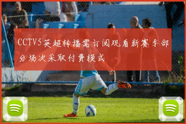 CCTV5英超转播需订阅观看新赛季部分场次采取付费模式