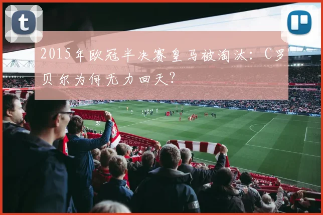 2015年欧冠半决赛皇马被淘汰：C罗贝尔为何无力回天？