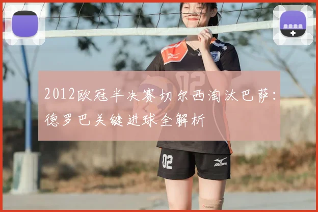 2012欧冠半决赛切尔西淘汰巴萨：德罗巴关键进球全解析