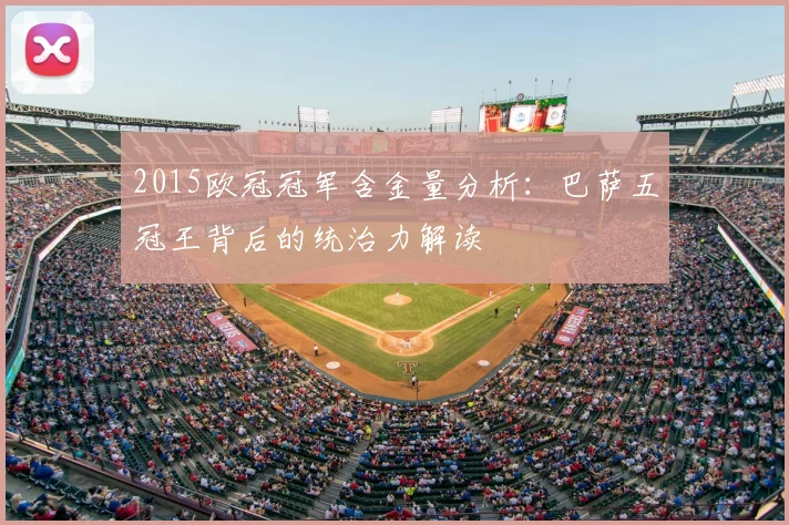 2015欧冠冠军含金量分析:巴萨五冠王背后的统治力解读