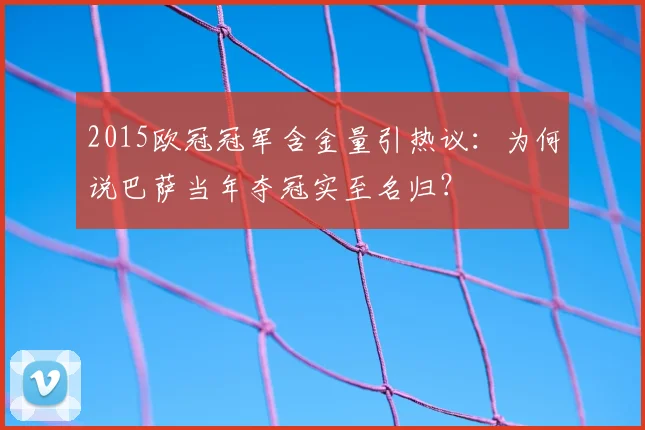 2015欧冠冠军含金量引热议：为何说巴萨当年夺冠实至名归？