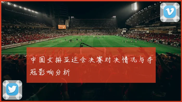 中国女排亚运会决赛对决情况与夺冠影响分析