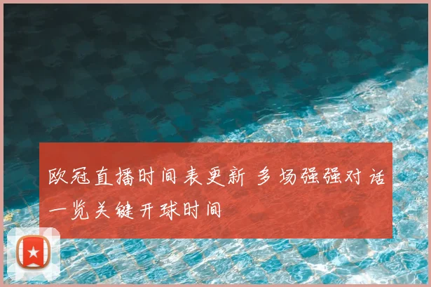 欧冠直播时间表更新 多场强强对话一览关键开球时间