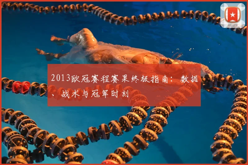 2013欧冠赛程赛果终极指南：数据、战术与冠军时刻
